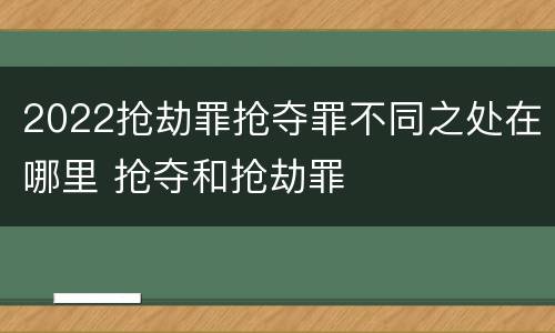 2022抢劫罪抢夺罪不同之处在哪里 抢夺和抢劫罪