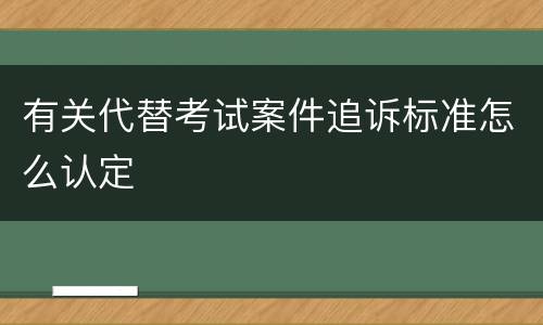 有关代替考试案件追诉标准怎么认定