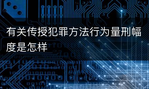 有关传授犯罪方法行为量刑幅度是怎样