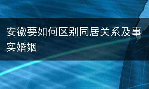 安徽要如何区别同居关系及事实婚姻