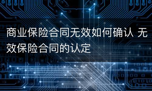 商业保险合同无效如何确认 无效保险合同的认定