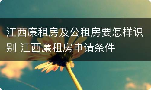 江西廉租房及公租房要怎样识别 江西廉租房申请条件