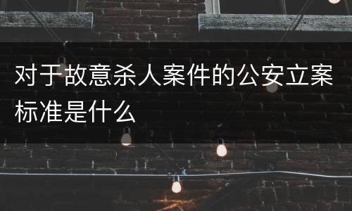 对于故意杀人案件的公安立案标准是什么