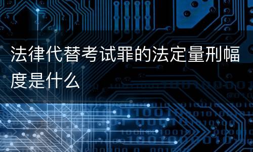 法律代替考试罪的法定量刑幅度是什么
