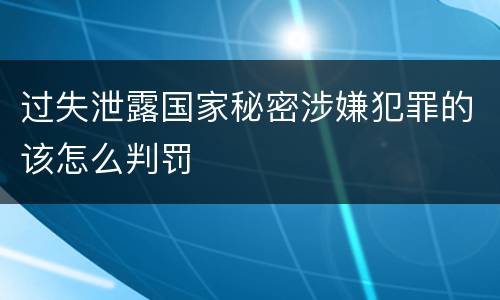 过失泄露国家秘密涉嫌犯罪的该怎么判罚