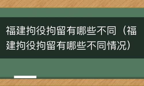 福建拘役拘留有哪些不同（福建拘役拘留有哪些不同情况）