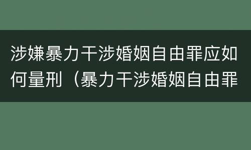涉嫌暴力干涉婚姻自由罪应如何量刑（暴力干涉婚姻自由罪的构成要件）