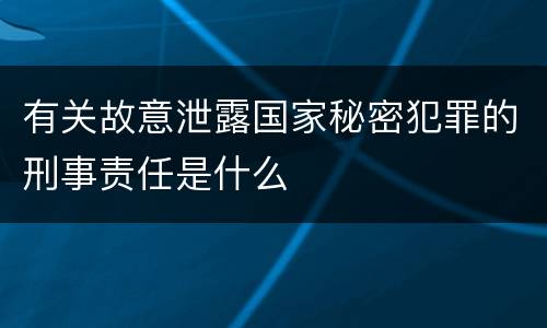有关故意泄露国家秘密犯罪的刑事责任是什么
