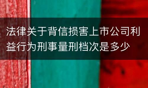 法律关于背信损害上市公司利益行为刑事量刑档次是多少