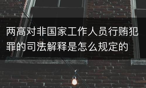 两高对非国家工作人员行贿犯罪的司法解释是怎么规定的