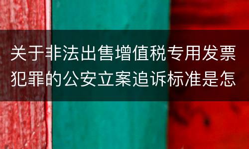 关于非法出售增值税专用发票犯罪的公安立案追诉标准是怎么样规定