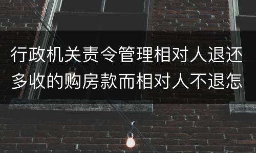 行政机关责令管理相对人退还多收的购房款而相对人不退怎么办