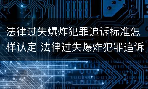 法律过失爆炸犯罪追诉标准怎样认定 法律过失爆炸犯罪追诉标准怎样认定责任