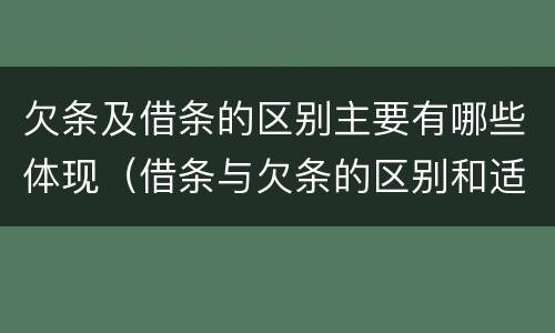欠条及借条的区别主要有哪些体现（借条与欠条的区别和适用要点）