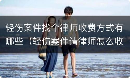 轻伤案件找个律师收费方式有哪些（轻伤案件请律师怎么收费）