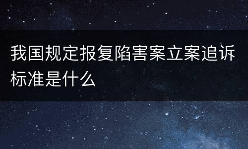 我国规定报复陷害案立案追诉标准是什么