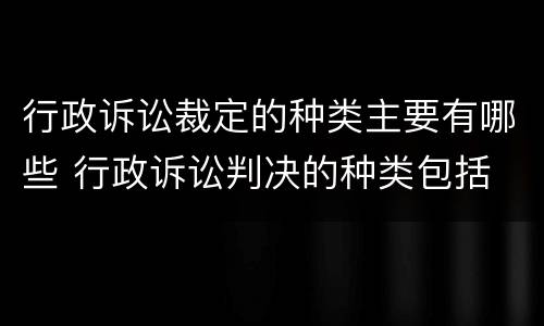 行政诉讼裁定的种类主要有哪些 行政诉讼判决的种类包括