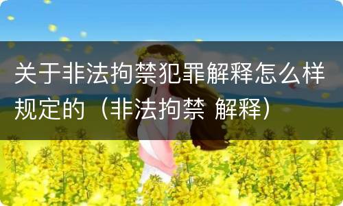 关于非法拘禁犯罪解释怎么样规定的（非法拘禁 解释）