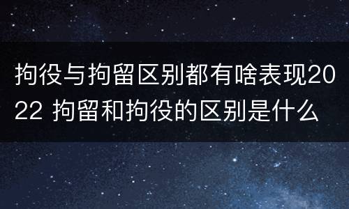 拘役与拘留区别都有啥表现2022 拘留和拘役的区别是什么