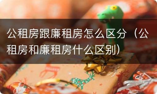 公租房跟廉租房怎么区分（公租房和廉租房什么区别）