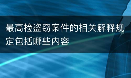 最高检盗窃案件的相关解释规定包括哪些内容