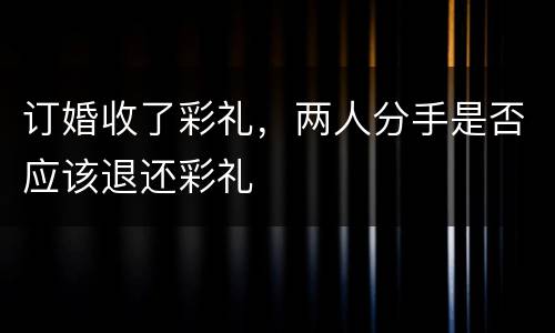 订婚收了彩礼，两人分手是否应该退还彩礼