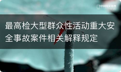 最高检大型群众性活动重大安全事故案件相关解释规定