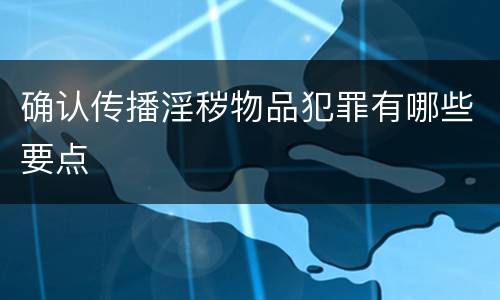 确认传播淫秽物品犯罪有哪些要点