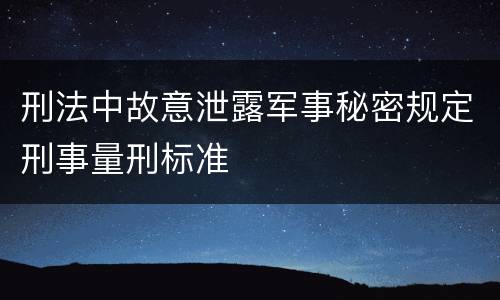 刑法中故意泄露军事秘密规定刑事量刑标准