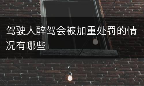 驾驶人醉驾会被加重处罚的情况有哪些