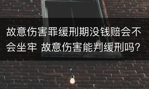 故意伤害罪缓刑期没钱赔会不会坐牢 故意伤害能判缓刑吗?