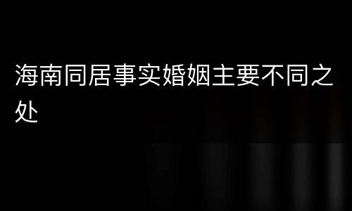 海南同居事实婚姻主要不同之处