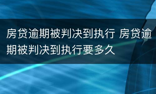 房贷逾期被判决到执行 房贷逾期被判决到执行要多久