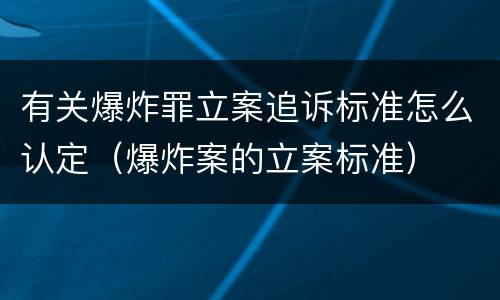 有关爆炸罪立案追诉标准怎么认定（爆炸案的立案标准）