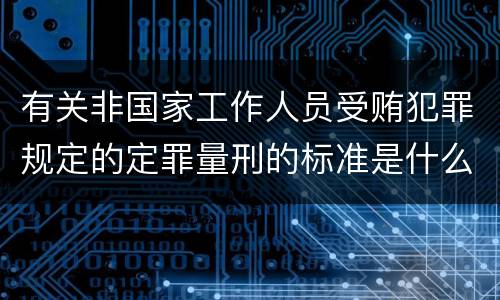 有关非国家工作人员受贿犯罪规定的定罪量刑的标准是什么