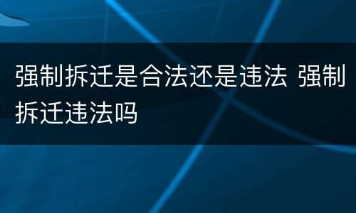 强制拆迁是合法还是违法 强制拆迁违法吗
