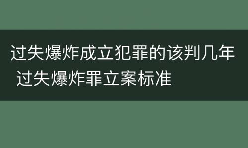 过失爆炸成立犯罪的该判几年 过失爆炸罪立案标准