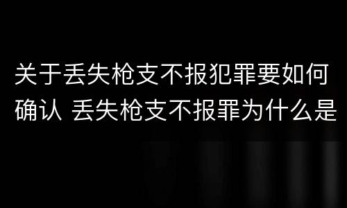 关于丢失枪支不报犯罪要如何确认 丢失枪支不报罪为什么是结果犯