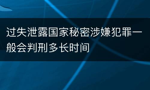 过失泄露国家秘密涉嫌犯罪一般会判刑多长时间
