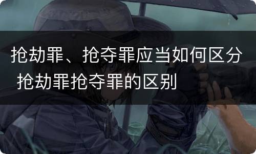 抢劫罪、抢夺罪应当如何区分 抢劫罪抢夺罪的区别