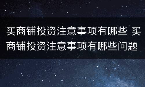 买商铺投资注意事项有哪些 买商铺投资注意事项有哪些问题