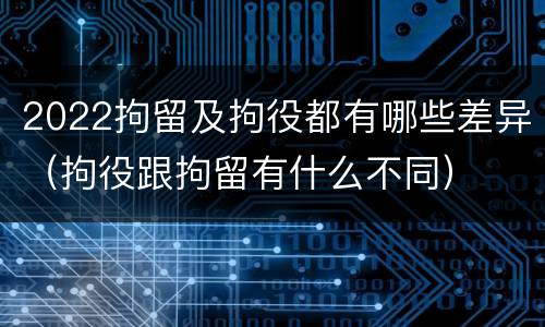 2022拘留及拘役都有哪些差异（拘役跟拘留有什么不同）