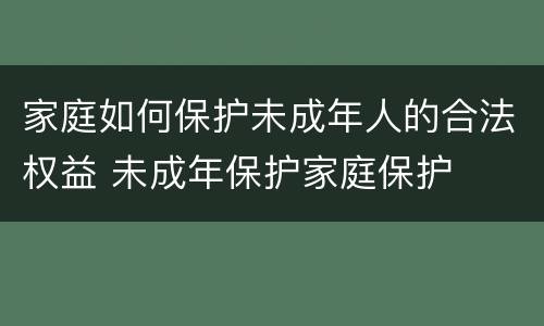 家庭如何保护未成年人的合法权益 未成年保护家庭保护