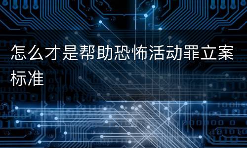 怎么才是帮助恐怖活动罪立案标准