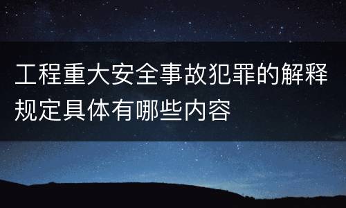 工程重大安全事故犯罪的解释规定具体有哪些内容