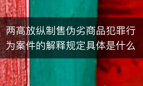 两高放纵制售伪劣商品犯罪行为案件的解释规定具体是什么主要内容