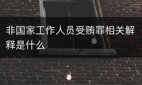 非国家工作人员受贿罪相关解释是什么