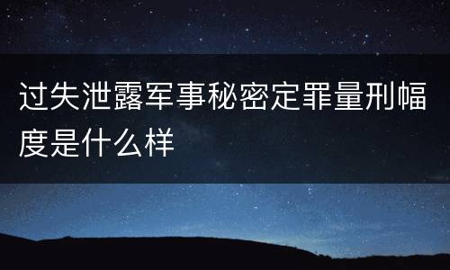 过失泄露军事秘密定罪量刑幅度是什么样