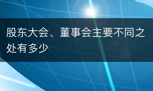 股东大会、董事会主要不同之处有多少