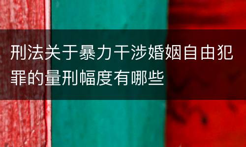 刑法关于暴力干涉婚姻自由犯罪的量刑幅度有哪些